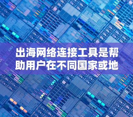 出海网络连接工具是帮助用户在不同国家或地区的网络连接的解决方案。以下是一些常见的出海网络连接工具及其特点