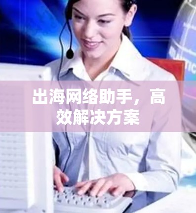 出海网络助手，高效解决方案