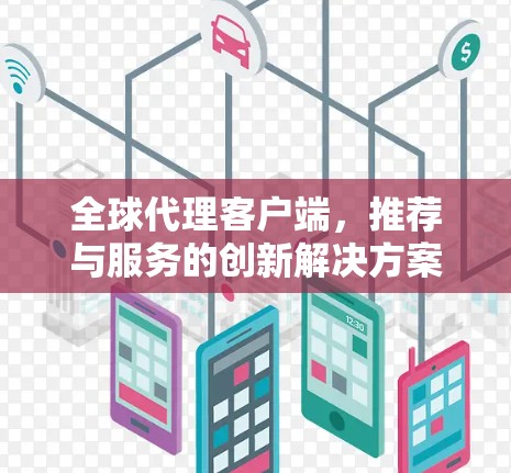 全球代理客户端，推荐与服务的创新解决方案