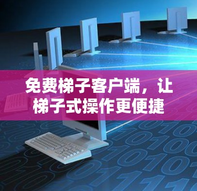 免费梯子客户端，让梯子式操作更便捷