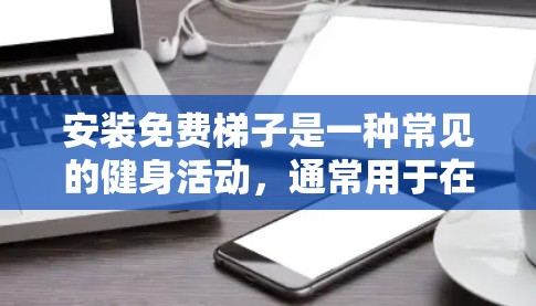 安装免费梯子是一种常见的健身活动，通常用于在健身房或公园中进行。以下是安装免费梯子的教程