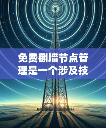 免费翻墙节点管理是一个涉及技术、安全和配置管理的问题。以下是对该问题的有条理的解答