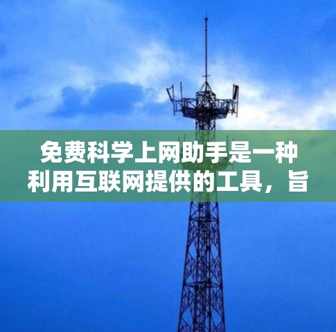 免费科学上网助手是一种利用互联网提供的工具，旨在帮助用户获取科学知识、解决科学问题和进行科学研究。以下是一些常见的免费科学上网助手及其功能
