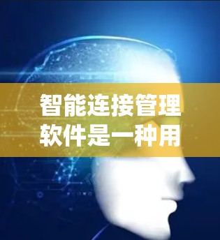 智能连接管理软件是一种用于管理各种智能设备和连接的系统，旨在提供自动化、高效和实时的连接管理功能。以下是对智能连接管理软件的详细介绍和推荐
