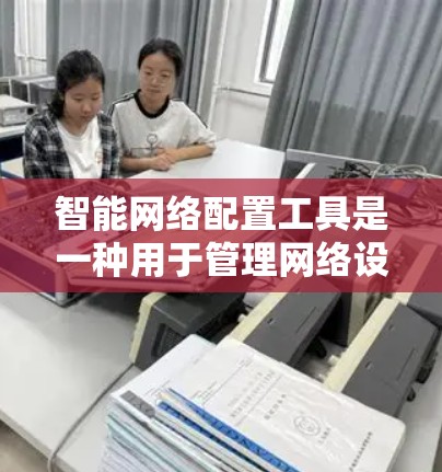 智能网络配置工具是一种用于管理网络设备和配置网络参数的工具，支持监控设备状态、管理防火墙和流量控制。以下是详细的步骤和推荐