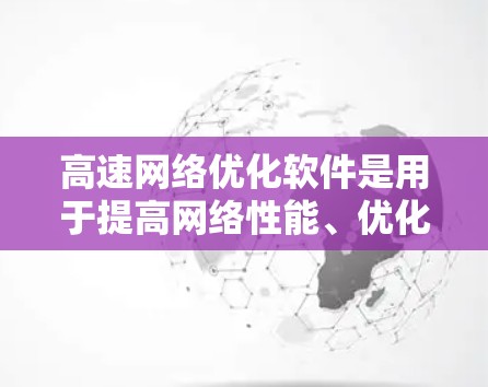 高速网络优化软件是用于提高网络性能、优化流量分配和资源利用的工具，广泛应用于企业网络优化、数据传输优化等领域。以下是对这些软件的详细分析和总结