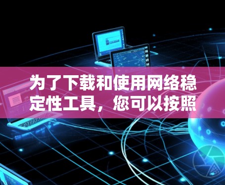 为了下载和使用网络稳定性工具，您可以按照以下步骤操作