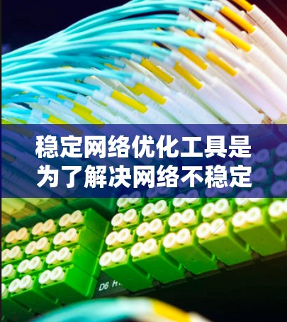 稳定网络优化工具是为了解决网络不稳定、数据损坏等问题而开发的软件工具。这些工具通过多种方式优化网络性能，提高用户体验并保障数据安全。以下是对这些工具的介绍，包括它们的功能、优缺点和推荐
