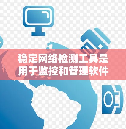 稳定网络检测工具是用于监控和管理软件稳定化过程的重要工具。以下是一些常用的稳定网络检测工具及其特点