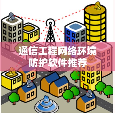 通信工程网络环境防护软件推荐