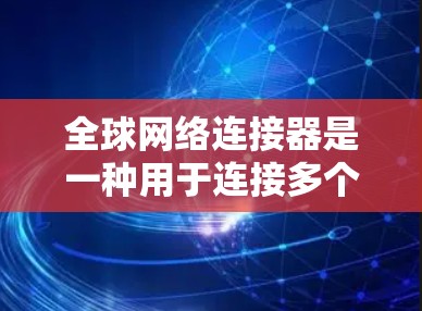 全球网络连接器是一种用于连接多个设备到一个网络的工具，支持多种接口，如线、网线、USB、充电线等。以下是关于全球网络连接器的详细指南