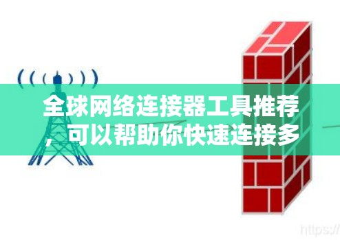 全球网络连接器工具推荐，可以帮助你快速连接多个国家的网络设备。以下是一些推荐的工具，根据你的需求来选择适合的
