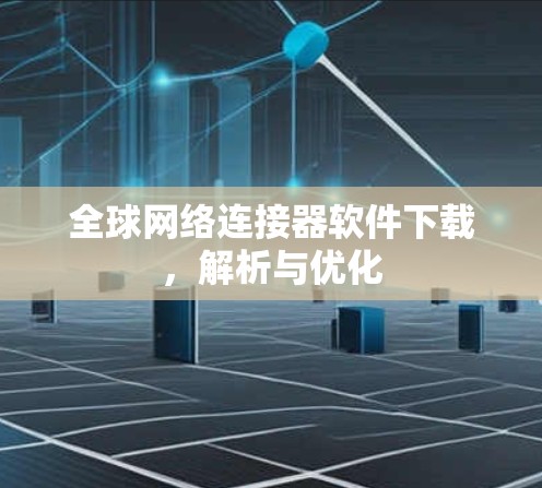 全球网络连接器软件下载，解析与优化