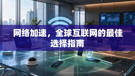 网络加速，全球互联网的最佳选择指南