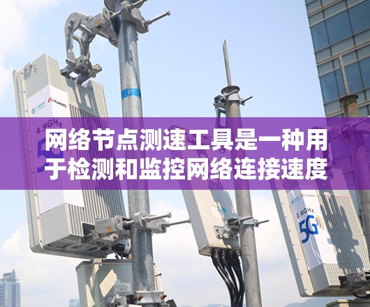网络节点测速工具是一种用于检测和监控网络连接速度的软件或设备，通常用于评估网络性能以优化网络设置和资源使用。以下是关于网络节点测速工具的详细指南
