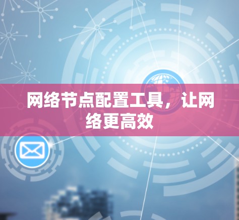 网络节点配置工具，让网络更高效