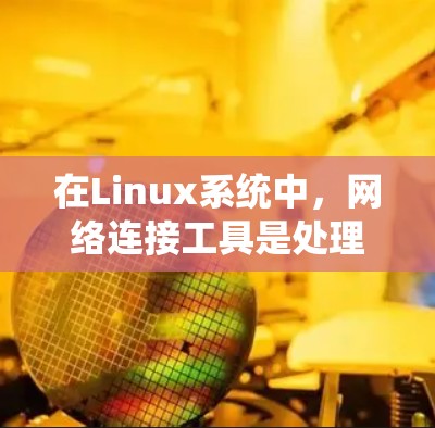 在Linux系统中，网络连接工具是处理文件同步、上传、共享和管理的重要工具。以下是对这些工具的详细分类和说明
