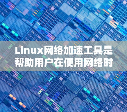 Linux网络加速工具是帮助用户在使用网络时更高效和顺畅的工具。以下是一些适合学习的网络加速工具，按照逐步学习的顺序推荐