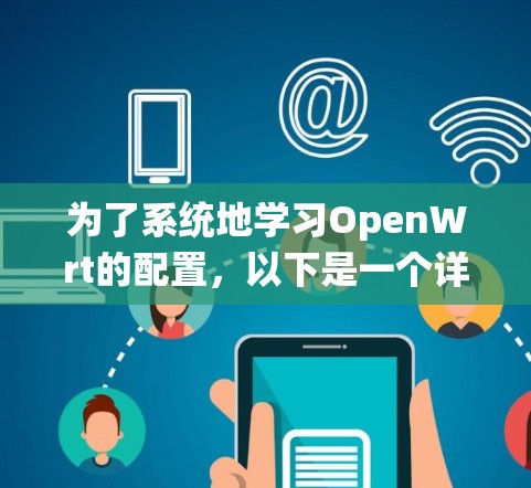 为了系统地学习OpenWrt的配置，以下是一个详细的指南，帮助你逐步掌握该系统