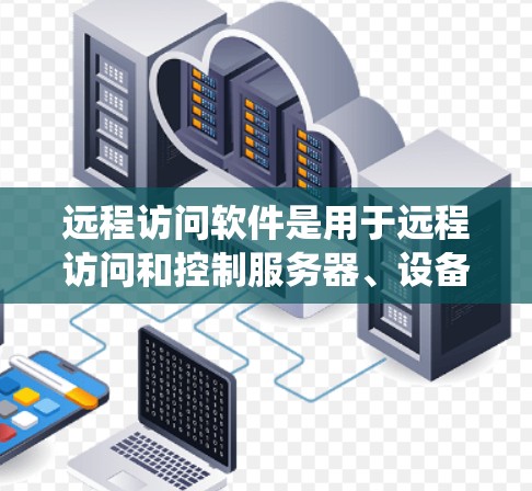 远程访问软件是用于远程访问和控制服务器、设备和其他系统设备的软件，广泛应用于监控、管理、远程登录和远程控制等领域。以下是对远程访问软件的详细分析和总结