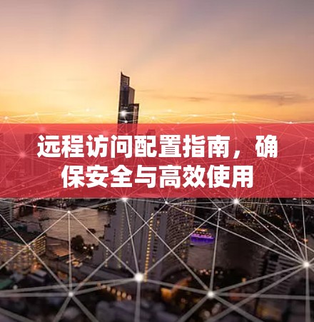 远程访问配置指南，确保安全与高效使用