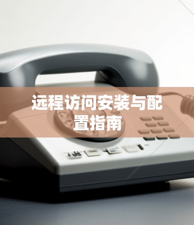 远程访问安装与配置指南
