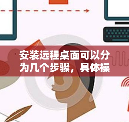 安装远程桌面可以分为几个步骤，具体操作如下