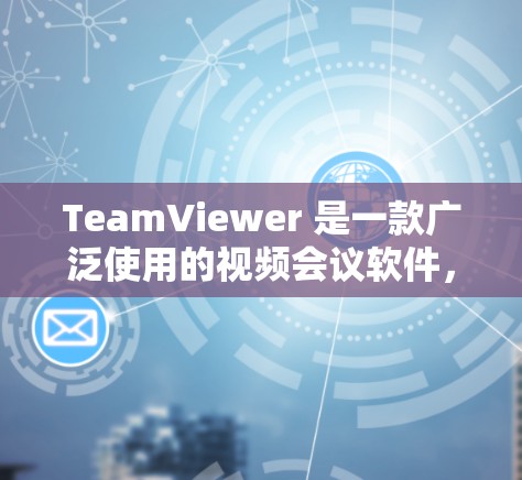 TeamViewer 是一款广泛使用的视频会议软件，支持多种会议类型，包括视频通话、视频会议、团队协作等。如果你想远程连接TeamViewer进行视频会议，可以按照以下步骤操作