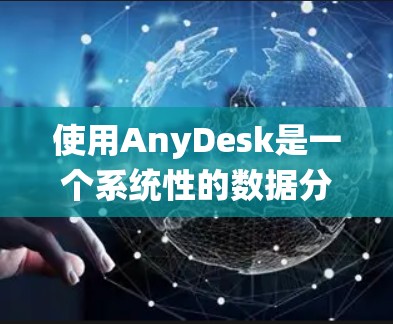 使用AnyDesk是一个系统性的数据分析工具，主要用于医学研究和医疗分析。以下是对其使用指南的详细步骤