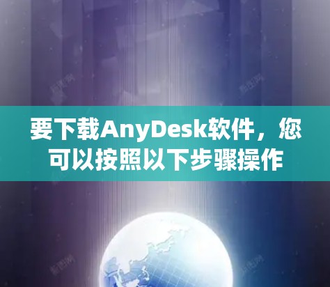 要下载AnyDesk软件，您可以按照以下步骤操作