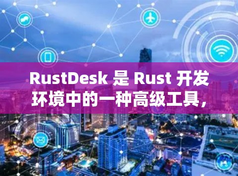 RustDesk 是 Rust 开发环境中的一种高级工具，提供了一系列功能，包括代码编辑器、调试工具、代码分析和集成测试功能。远程访问 RustDesk 的功能可以通过以下方式实现