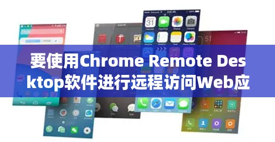 要使用Chrome Remote Desktop软件进行远程访问Web应用，您可以按照以下步骤操作