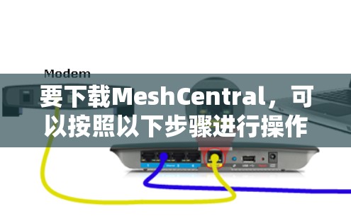 要下载MeshCentral，可以按照以下步骤进行操作