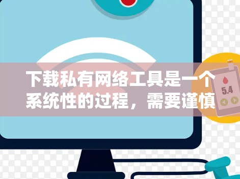 下载私有网络工具是一个系统性的过程，需要谨慎处理以确保安全和合规。以下是一个清晰的步骤指南，帮助您顺利完成下载和使用