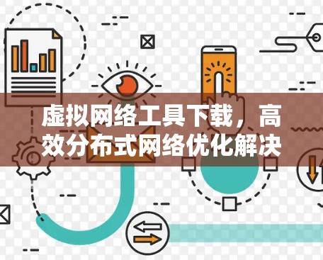 虚拟网络工具下载，高效分布式网络优化解决方案