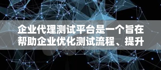 企业代理测试平台是一个旨在帮助企业优化测试流程、提升开发效率和确保产品质量的现代化工具。以下是对这个概念的详细分析