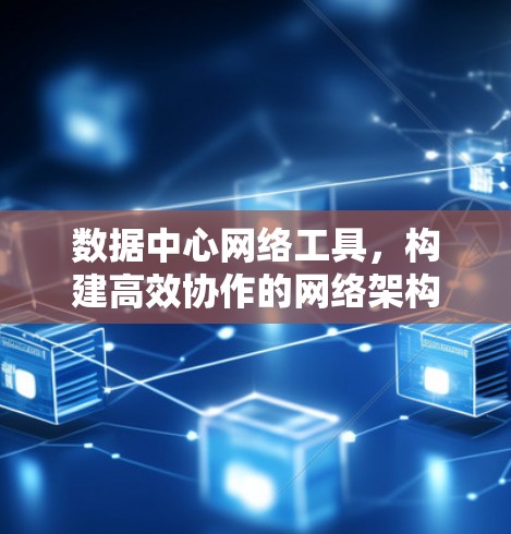 数据中心网络工具，构建高效协作的网络架构