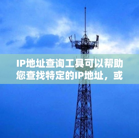 IP地址查询工具可以帮助您查找特定的IP地址，或者进行IP地址的修改、添加或删除。以下是关于IP地址查询工具的常见功能和使用方法