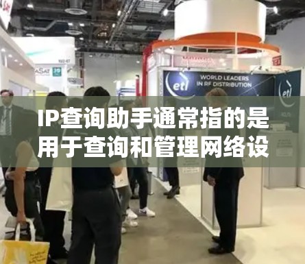 IP查询助手通常指的是用于查询和管理网络设备的工具，如网络管理器或网络配置管理器。这些工具可以帮助用户查找和确认网络地址，管理网络设备，查看网络日志等