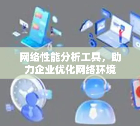 网络性能分析工具，助力企业优化网络环境