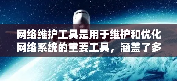 网络维护工具是用于维护和优化网络系统的重要工具，涵盖了多种技术手段，如防火墙、流量管理器和弹性服务器。以下是对这些工具的系统性介绍
