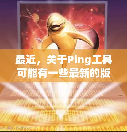 最近，关于Ping工具可能有一些最新的版本发布，但由于搜索结果有限，我需要提供一个通用的建议。通常，Ping工具主要用于检测网络延迟，可以支持多种协议和设备。如果有最新的版本，通常会包含以下功能