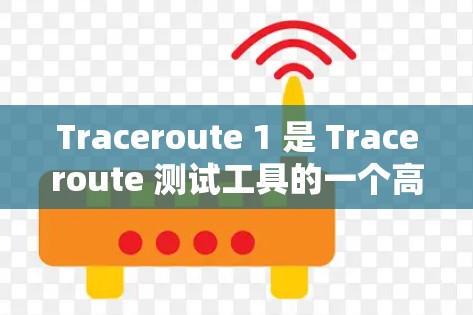 Traceroute 1 是 Traceroute 测试工具的一个高级版本，以其更完善的功能、优化的反向追踪算法以及更流畅的界面而著称。以下是对 Traceroute 1 的详细总结