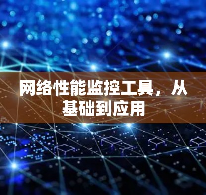 网络性能监控工具，从基础到应用
