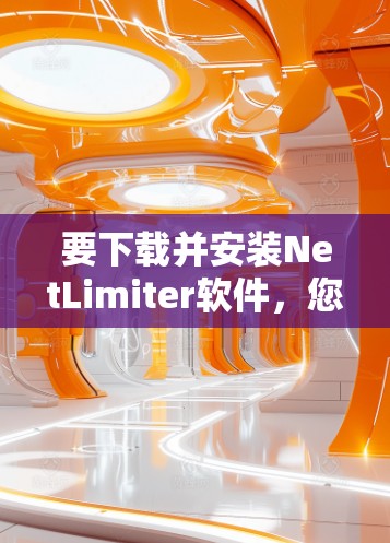 要下载并安装NetLimiter软件，您可以按照以下步骤操作