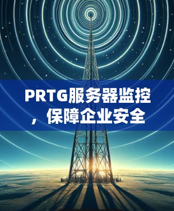 PRTG服务器监控，保障企业安全运行的关键