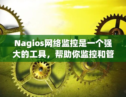 Nagios网络监控是一个强大的工具，帮助你监控和管理网络设备。以下是对Nagios网络监控的详细介绍