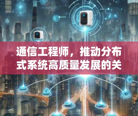 通信工程师，推动分布式系统高质量发展的关键力量