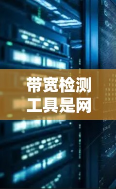 带宽检测工具是网络管理中的 essential 工具，可以帮助我们了解网络的带宽状况，优化网络性能。以下是使用带宽检测工具的基本步骤和注意事项
