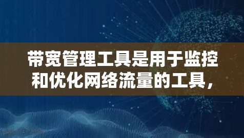 带宽管理工具是用于监控和优化网络流量的工具，帮助提升网络性能和资源利用率。以下是详细的带宽管理工具及其功能